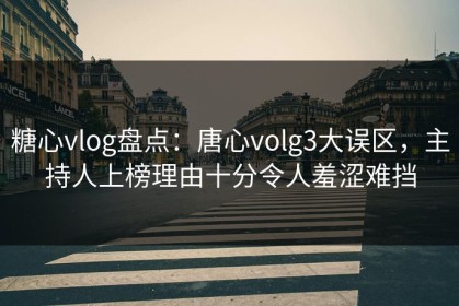 糖心vlog盘点：唐心volg3大误区，主持人上榜理由十分令人羞涩难挡