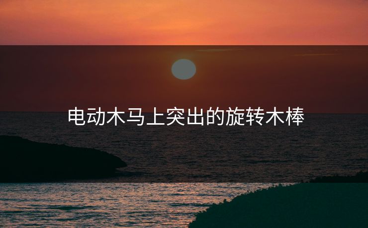 电动木马上突出的旋转木棒