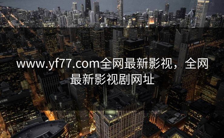 www.yf77.com全网最新影视，全网最新影视剧网址