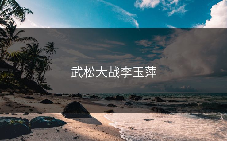 武松大战李玉萍 武松大战李玉萍