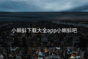 小蝌蚪下载大全app小蝌蚪吧