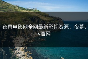 夜幕电影网全网最新影视资源，夜幕tv官网