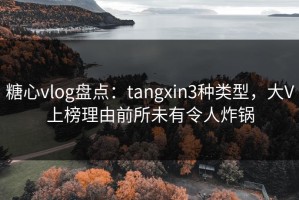 糖心vlog盘点：tangxin3种类型，大V上榜理由前所未有令人炸锅