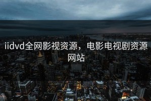 iidvd全网影视资源，电影电视剧资源网站