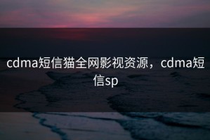 cdma短信猫全网影视资源，cdma短信sp