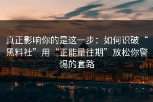 真正影响你的是这一步：如何识破“黑料社”用“正能量往期”放松你警惕的套路