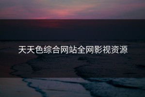 天天色综合网站全网影视资源