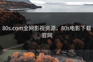 80s.com全网影视资源，80s电影下载官网