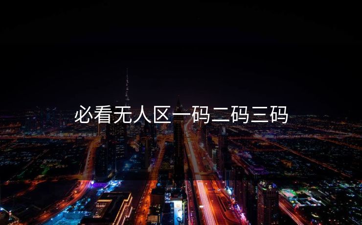必看无人区一码二码三码