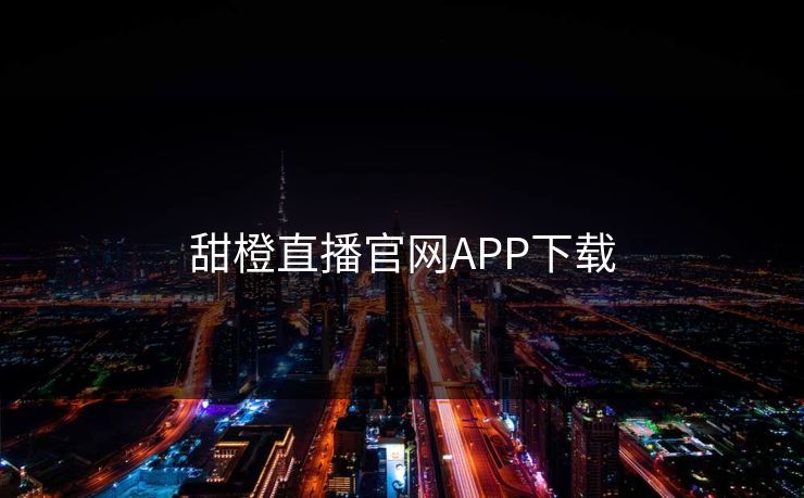 甜橙直播官网APP下载 甜橙直播官网APP下载