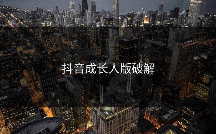 抖音成长人版破解