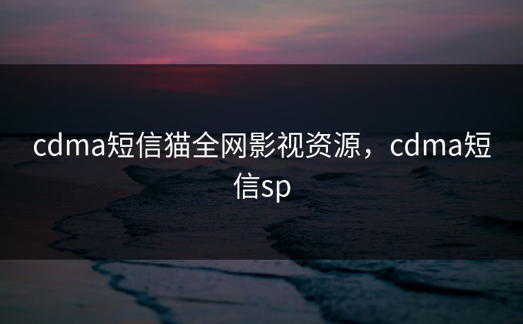 cdma短信猫全网影视资源，cdma短信sp