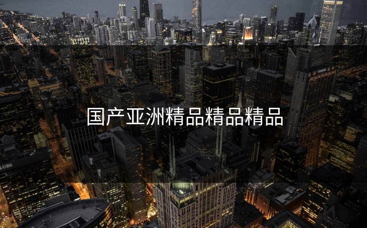 国产亚洲精品精品精品 国产亚洲精品精品精品